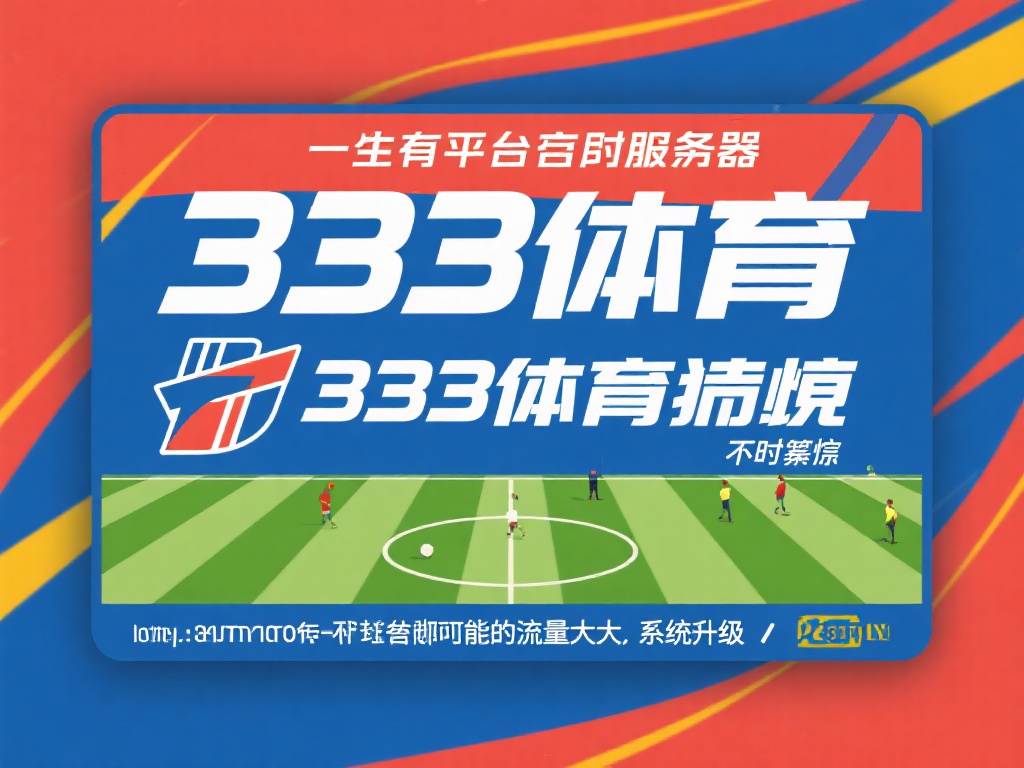 333体育无法访问?教你快速解决恢复方法 有时,平台本身的服务器可能因流量过大或系统升级而短